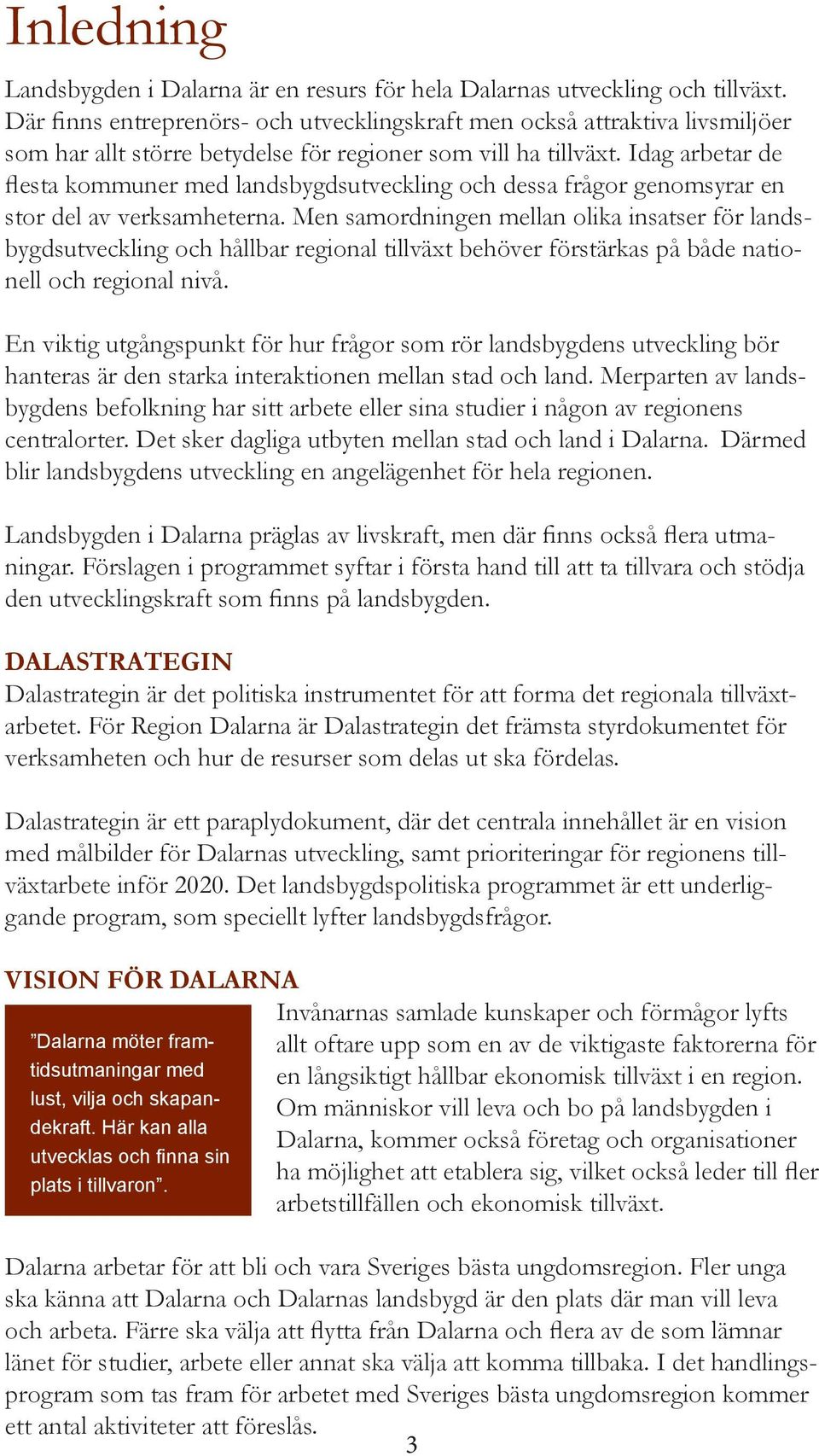 Idag arbetar de flesta kommuner med landsbygdsutveckling och dessa frågor genomsyrar en stor del av verksamheterna.