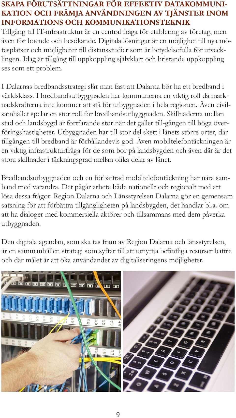 Idag är tillgång till uppkoppling självklart och bristande uppkoppling ses som ett problem. I Dalarnas bredbandsstrategi slår man fast att Dalarna bör ha ett bredband i världsklass.