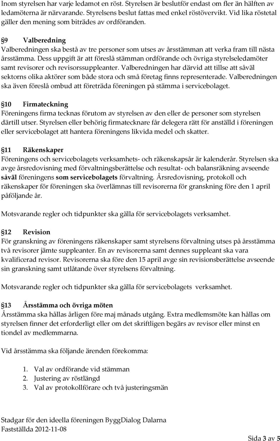 Dess uppgift är att föreslå stämman ordförande och övriga styrelseledamöter samt revisorer och revisorssuppleanter.