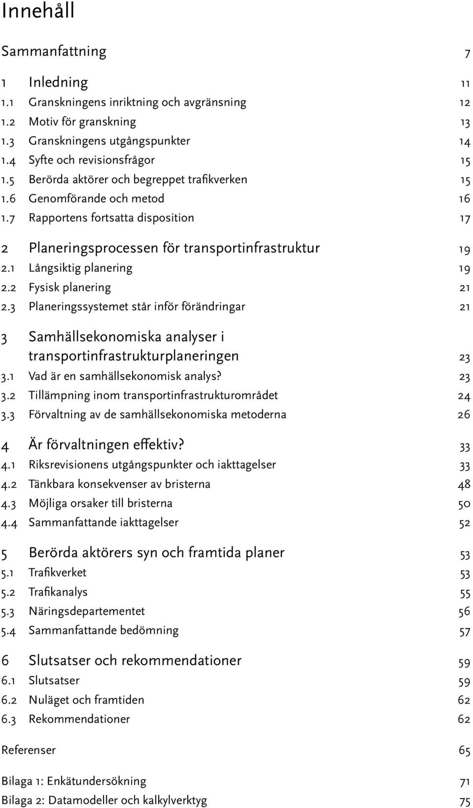 2 Fysisk planering 21 2.3 Planeringssystemet står inför förändringar 21 3 Samhällsekonomiska analyser i transportinfrastrukturplaneringen 23 3.1 Vad är en samhällsekonomisk analys? 23 3.2 Tillämpning inom transportinfrastrukturområdet 24 3.