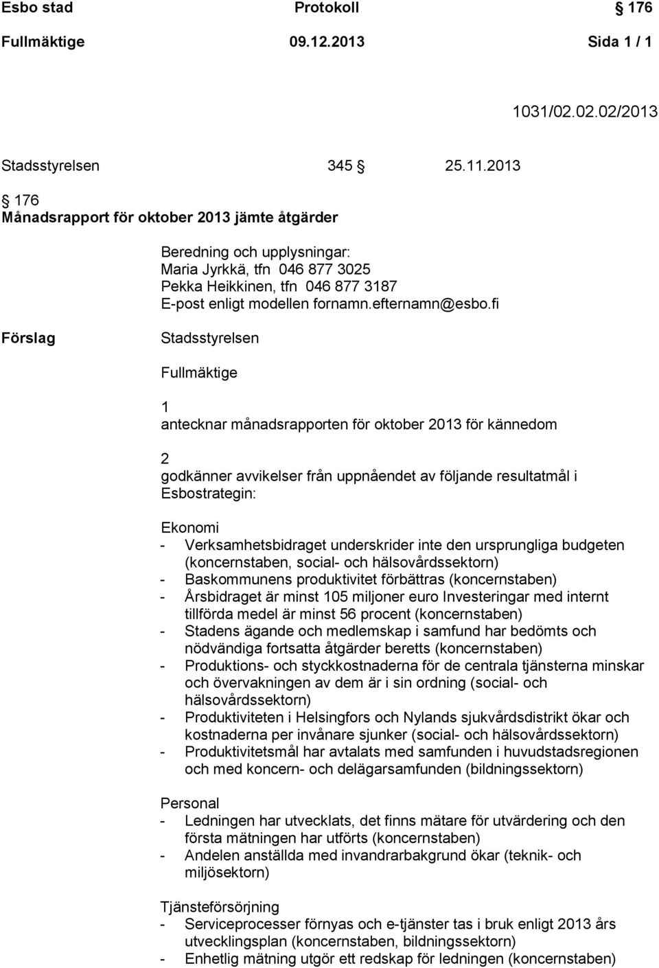 fi Förslag Stadsstyrelsen Fullmäktige 1 antecknar månadsrapporten för oktober 2013 för kännedom 2 godkänner avvikelser från uppnåendet av följande resultatmål i Esbostrategin: Ekonomi -