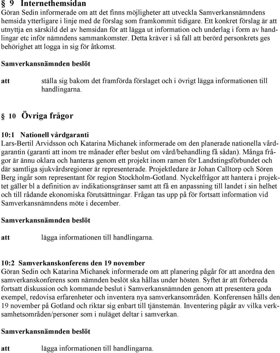 Detta kräver i så fall berörd personkrets ges behörighet logga in sig för åtkomst. ställa sig bakom det framförda förslaget och i övrigt lägga informationen till handlingarna.