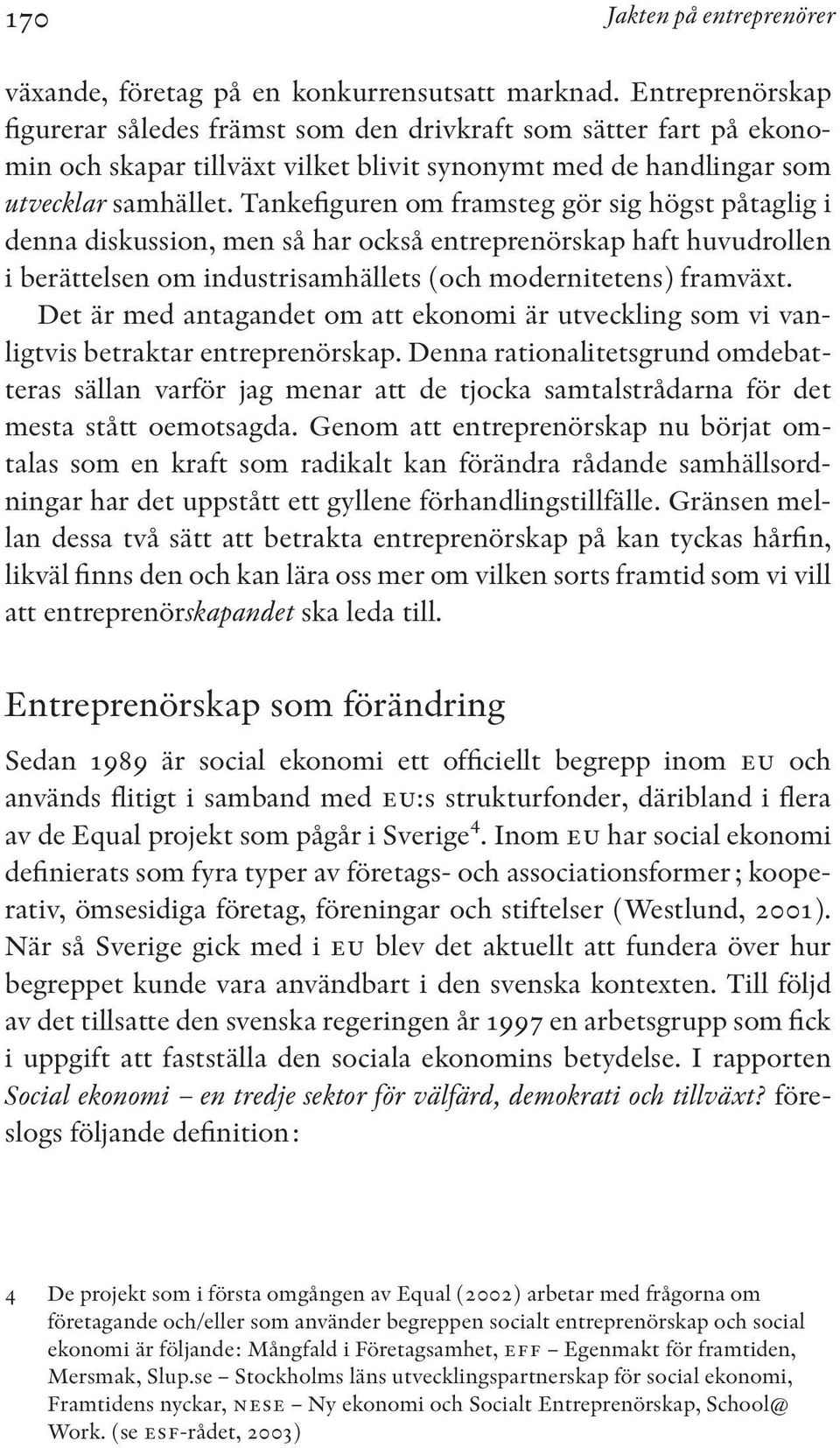 Tankefiguren om framsteg gör sig högst påtaglig i denna diskussion, men så har också entreprenörskap haft huvudrollen i berättelsen om industrisamhällets (och modernitetens) framväxt.