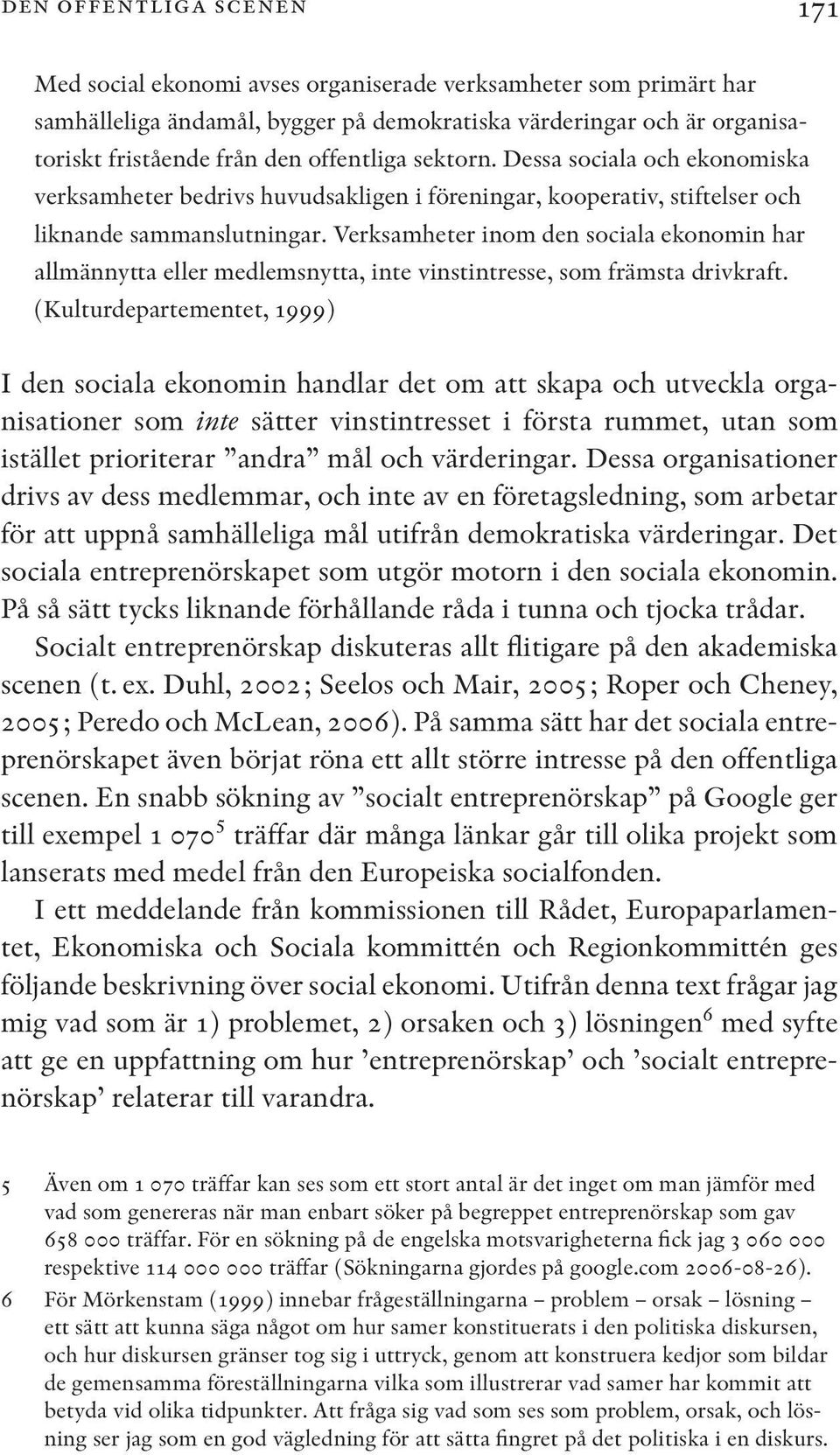 Verksamheter inom den sociala ekonomin har allmännytta eller medlemsnytta, inte vinstintresse, som främsta drivkraft.