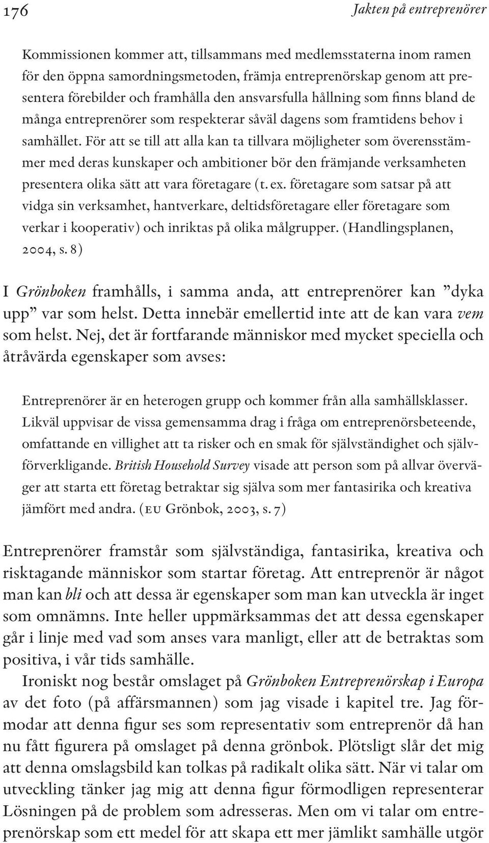 För att se till att alla kan ta tillvara möjligheter som överensstämmer med deras kunskaper och ambitioner bör den främjande verksamheten presentera olika sätt att vara företagare (t. ex.