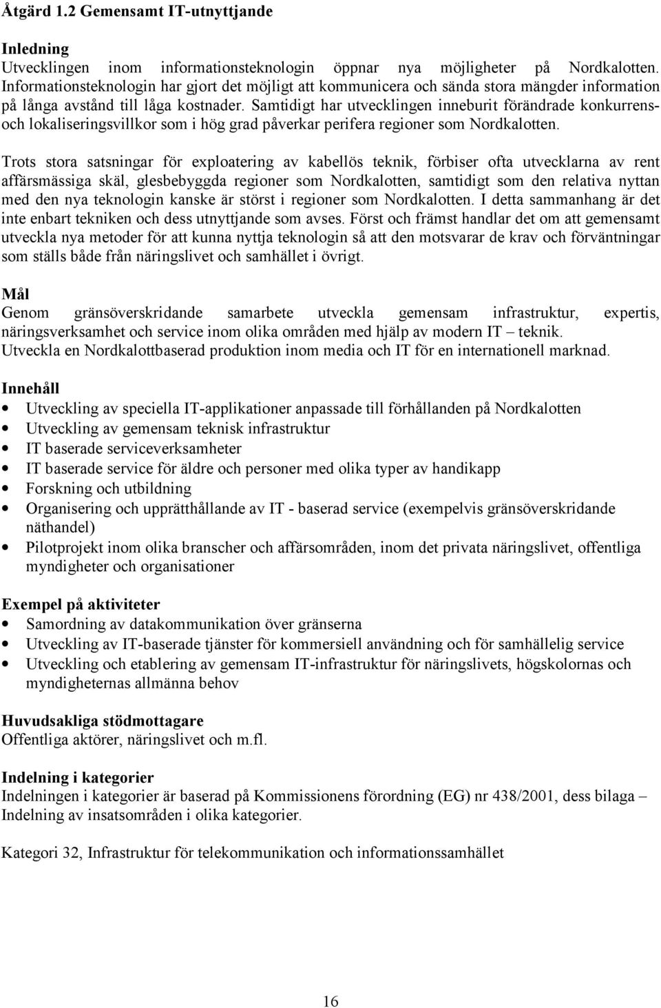 Samtidigt har utvecklingen inneburit förändrade konkurrensoch lokaliseringsvillkor som i hög grad påverkar perifera regioner som Nordkalotten.