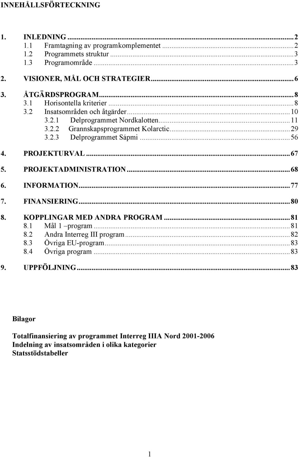 PROJEKTURVAL...67 5. PROJEKTADMINISTRATION...68 6. INFORMATION...77 7. FINANSIERING...80 8. KOPPLINGAR MED ANDRA PROGRAM...81 8.1 Mål 1 program...81 8.2 Andra Interreg III program...82 8.