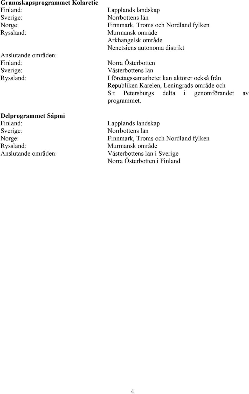 distrikt Norra Österbotten Västerbottens län I företagssamarbetet kan aktörer också från Republiken Karelen, Leningrads område och S:t Petersburgs delta i