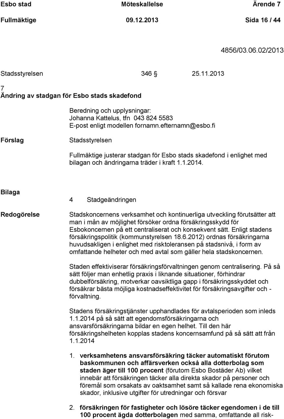 fi Förslag Stadsstyrelsen Fullmäktige justerar stadgan för Esbo stads skadefond i enlighet med bilagan och ändringarna träder i kraft 1.1.2014.