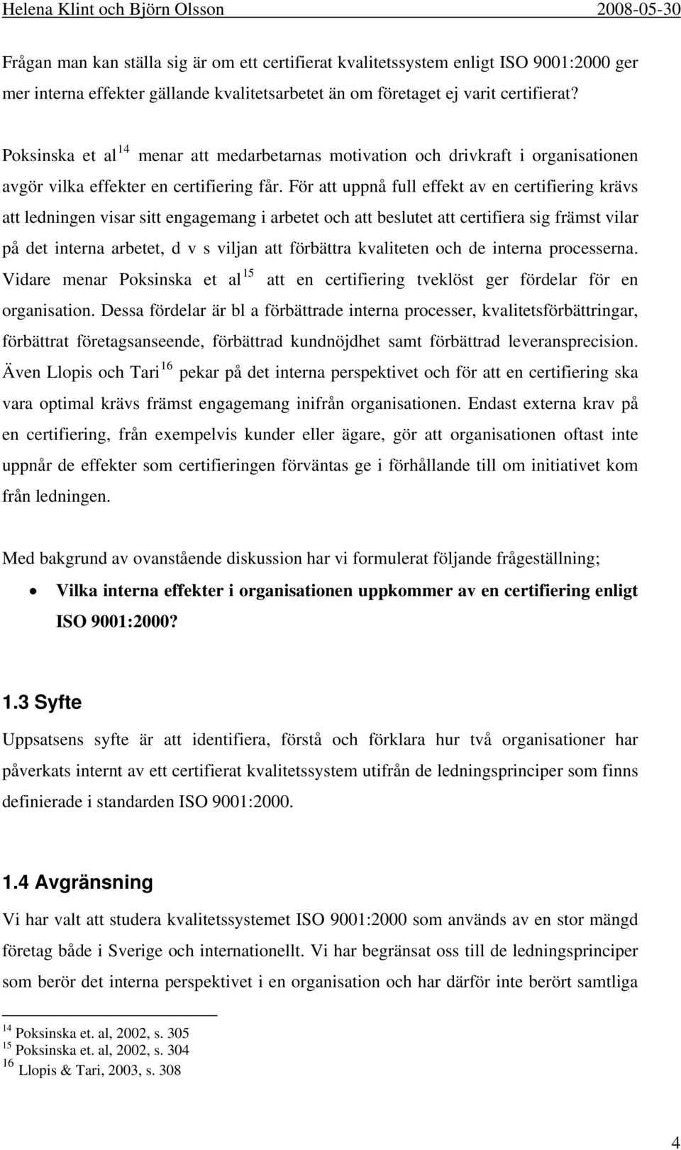 För att uppnå full effekt av en certifiering krävs att ledningen visar sitt engagemang i arbetet och att beslutet att certifiera sig främst vilar på det interna arbetet, d v s viljan att förbättra