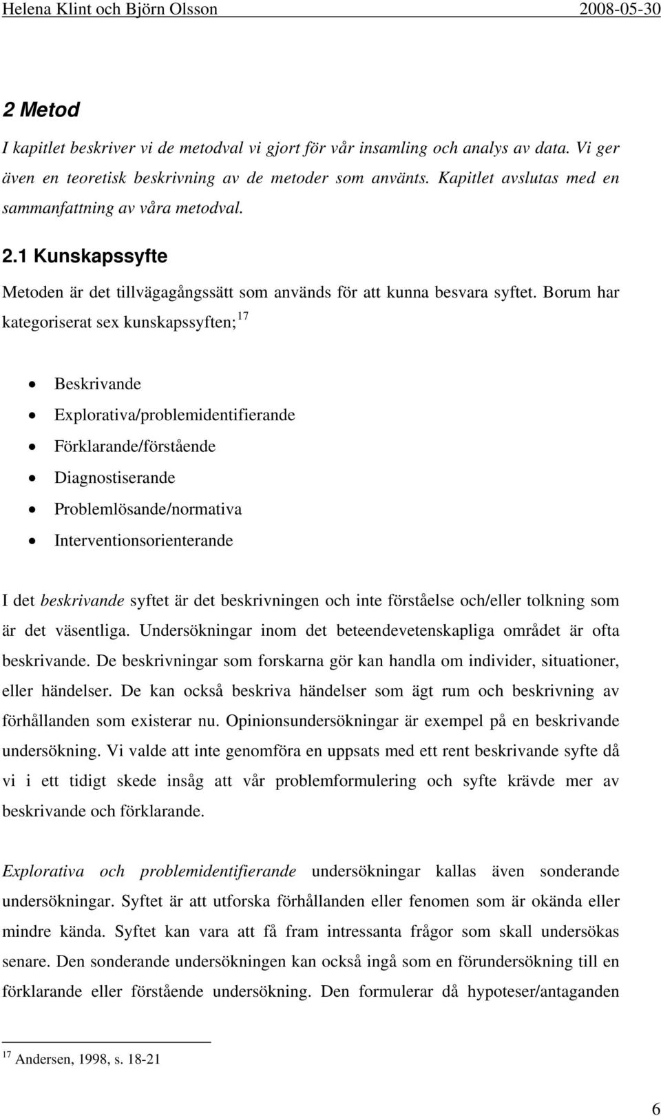 Borum har kategoriserat sex kunskapssyften; 17 Beskrivande Explorativa/problemidentifierande Förklarande/förstående Diagnostiserande Problemlösande/normativa Interventionsorienterande I det