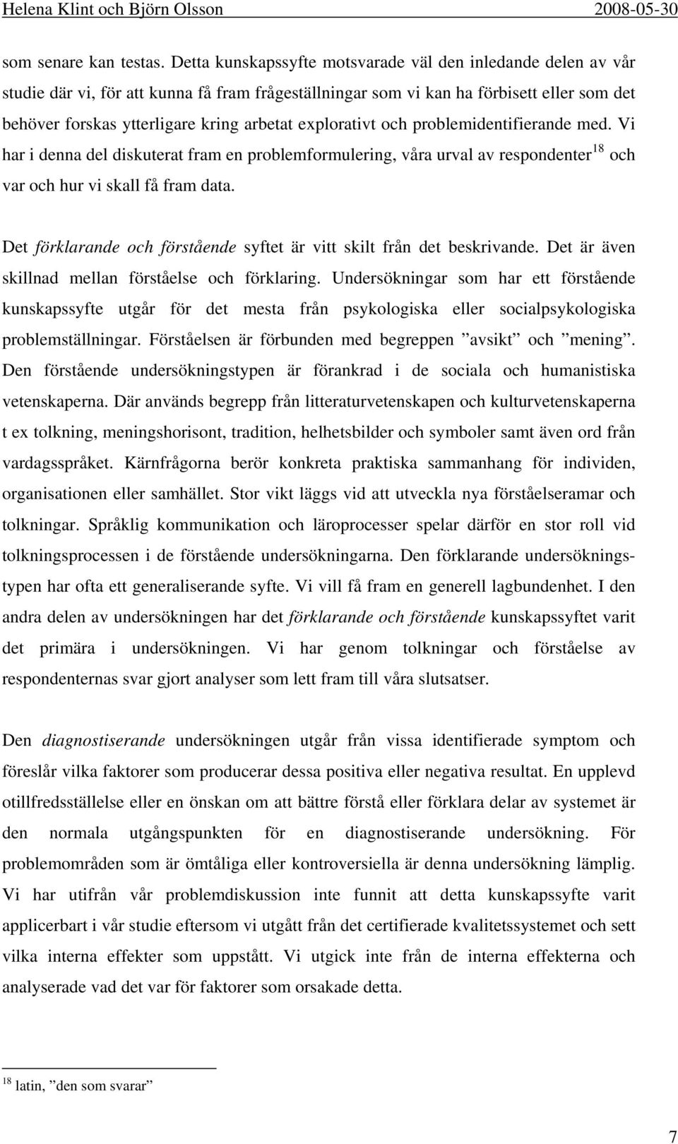 explorativt och problemidentifierande med. Vi har i denna del diskuterat fram en problemformulering, våra urval av respondenter 18 och var och hur vi skall få fram data.