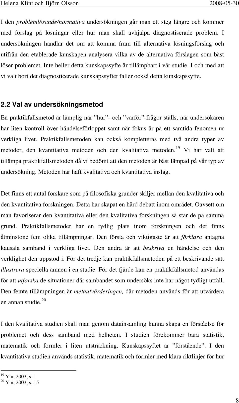 Inte heller detta kunskapssyfte är tillämpbart i vår studie. I och med att vi valt bort det diagnosticerade kunskapssyftet faller också detta kunskapssyfte. 2.