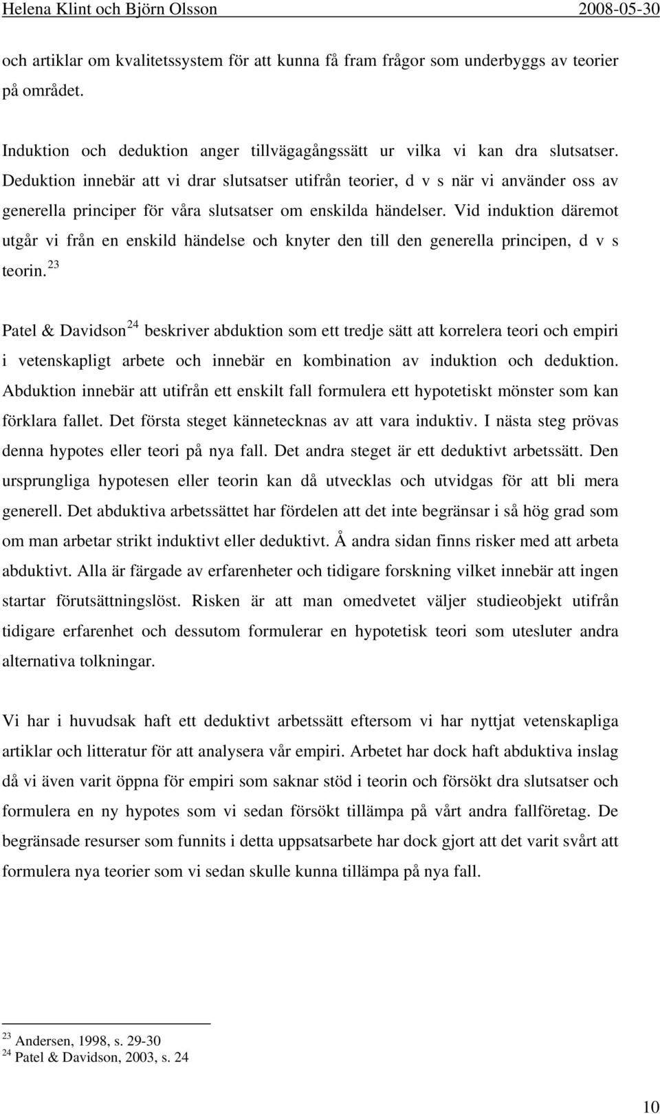 Vid induktion däremot utgår vi från en enskild händelse och knyter den till den generella principen, d v s teorin.