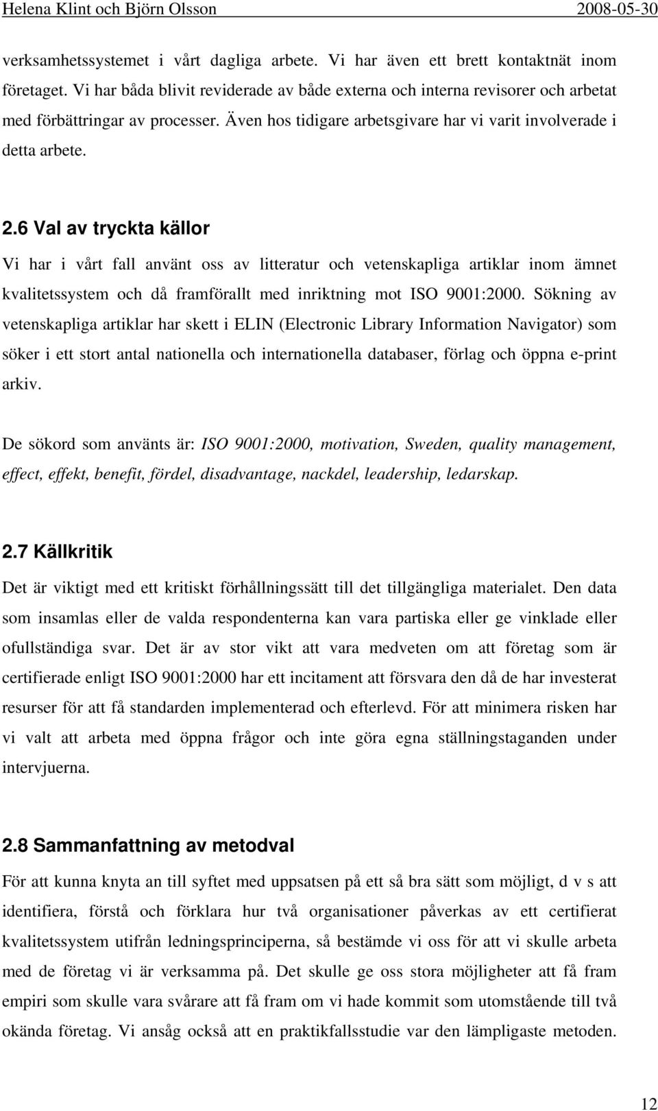 6 Val av tryckta källor Vi har i vårt fall använt oss av litteratur och vetenskapliga artiklar inom ämnet kvalitetssystem och då framförallt med inriktning mot ISO 9001:2000.