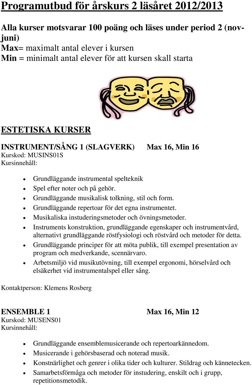 Grundläggande musikalisk tolkning, stil och form. Grundläggande repertoar för det egna instrumentet. Musikaliska instuderingsmetoder och övningsmetoder.