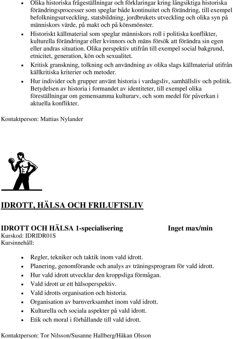 Historiskt källmaterial som speglar människors roll i politiska konflikter, kulturella förändringar eller kvinnors och mäns försök att förändra sin egen eller andras situation.