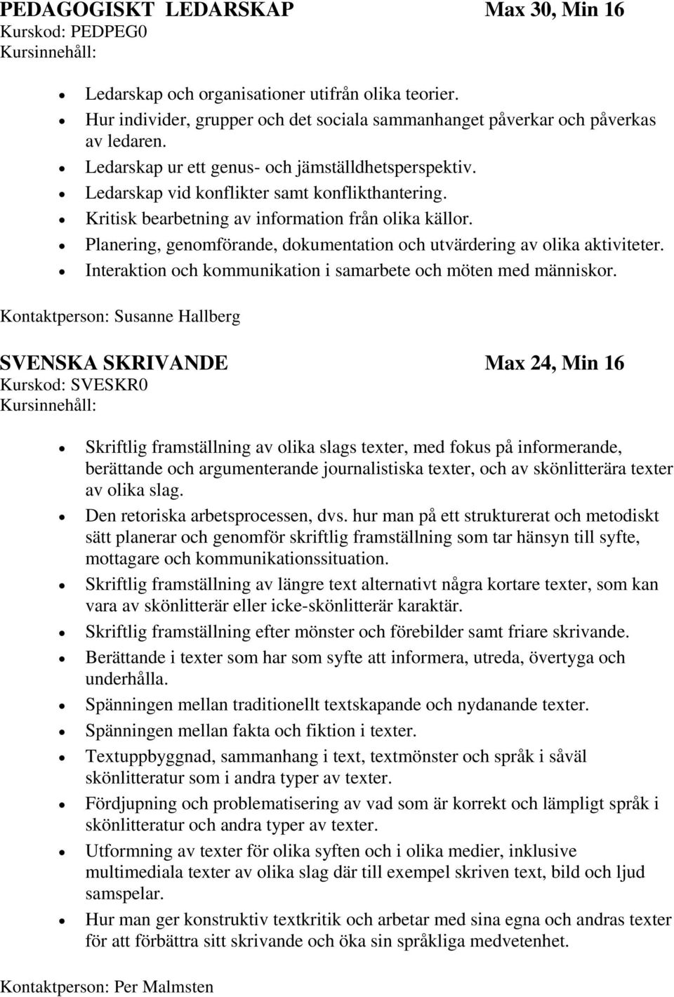 Planering, genomförande, dokumentation och utvärdering av olika aktiviteter. Interaktion och kommunikation i samarbete och möten med människor.