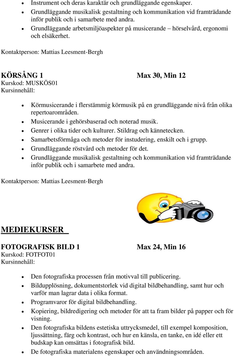 Kontaktperson: Mattias Leesment-Bergh KÖRSÅNG 1 Max 30, Min 12 Kurskod: MUSKÖS01 Körmusicerande i flerstämmig körmusik på en grundläggande nivå från olika repertoarområden.