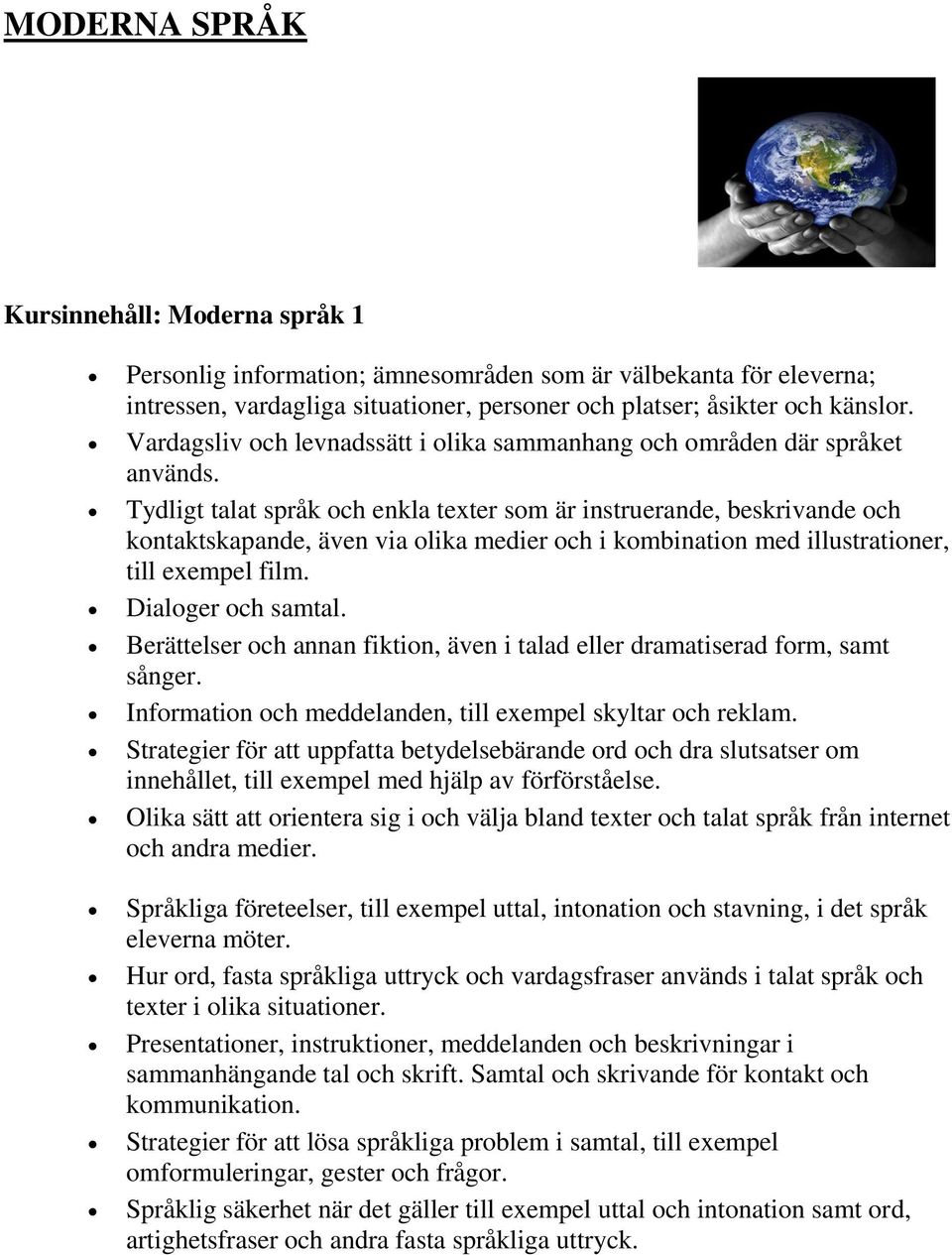 Tydligt talat språk och enkla texter som är instruerande, beskrivande och kontaktskapande, även via olika medier och i kombination med illustrationer, till exempel film. Dialoger och samtal.