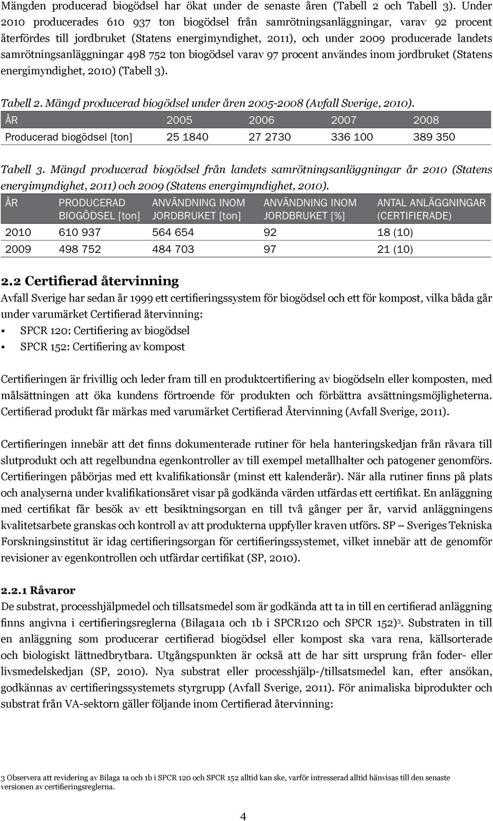 samrötningsanläggningar 498 752 ton biogödsel varav 97 procent användes inom jordbruket (Statens energimyndighet, 2010) (Tabell 3). Tabell 2.