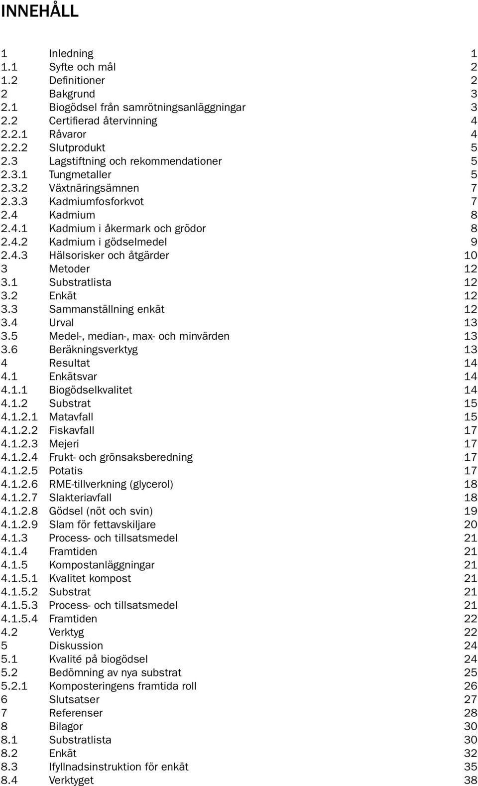 1 Substratlista 12 3.2 Enkät 12 3.3 sammanställning enkät 12 3.4 Urval 13 3.5 medel-, median-, max- och minvärden 13 3.6 Beräkningsverktyg 13 4 Resultat 14 4.1 Enkätsvar 14 4.1.1 Biogödselkvalitet 14 4.