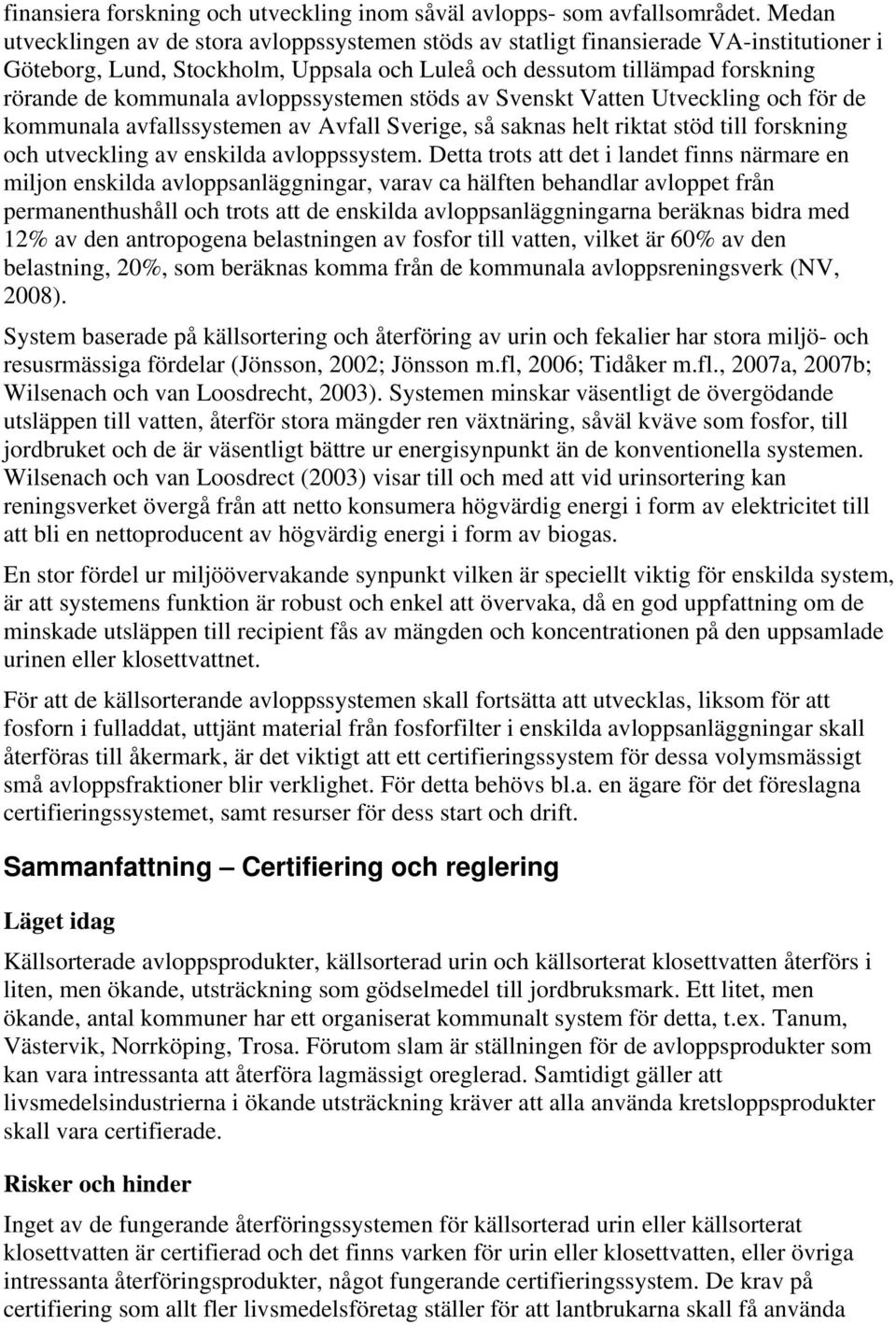 avloppssystemen stöds av Svenskt Vatten Utveckling och för de kommunala avfallssystemen av Avfall Sverige, så saknas helt riktat stöd till forskning och utveckling av enskilda avloppssystem.