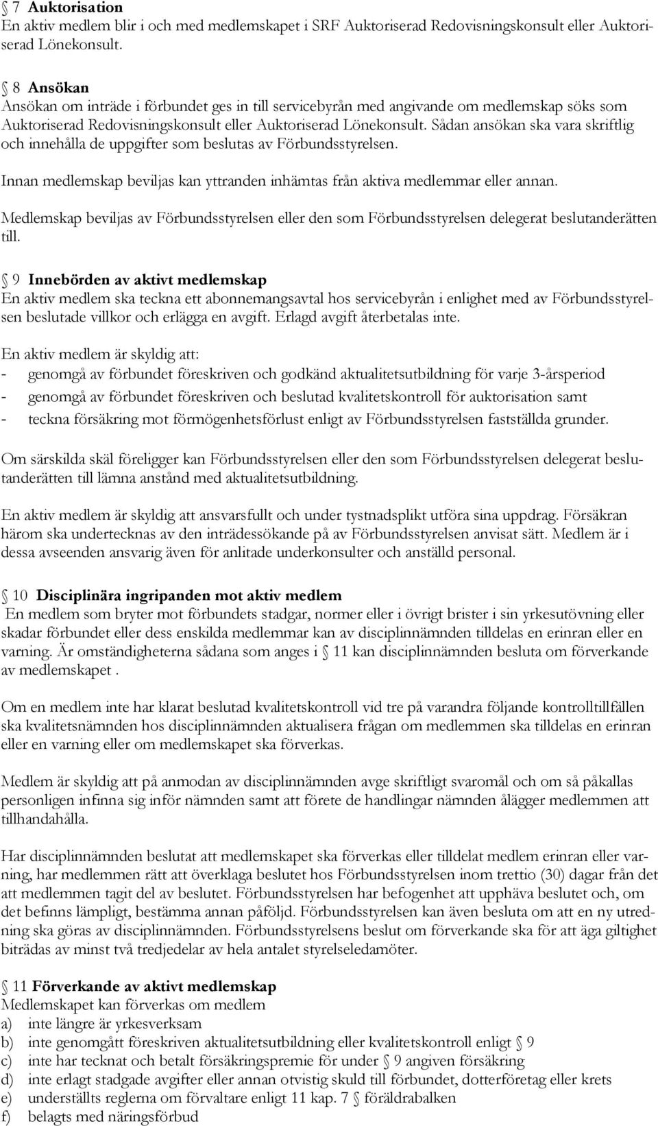 Sådan ansökan ska vara skriftlig och innehålla de uppgifter som beslutas av Förbundsstyrelsen. Innan medlemskap beviljas kan yttranden inhämtas från aktiva medlemmar eller annan.