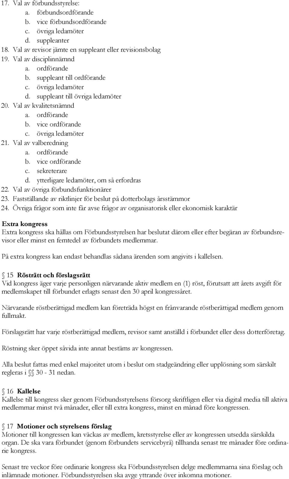 ordförande b. vice ordförande c. sekreterare d. ytterligare ledamöter, om så erfordras 22. Val av övriga förbundsfunktionärer 23. Fastställande av riktlinjer för beslut på dotterbolags årsstämmor 24.