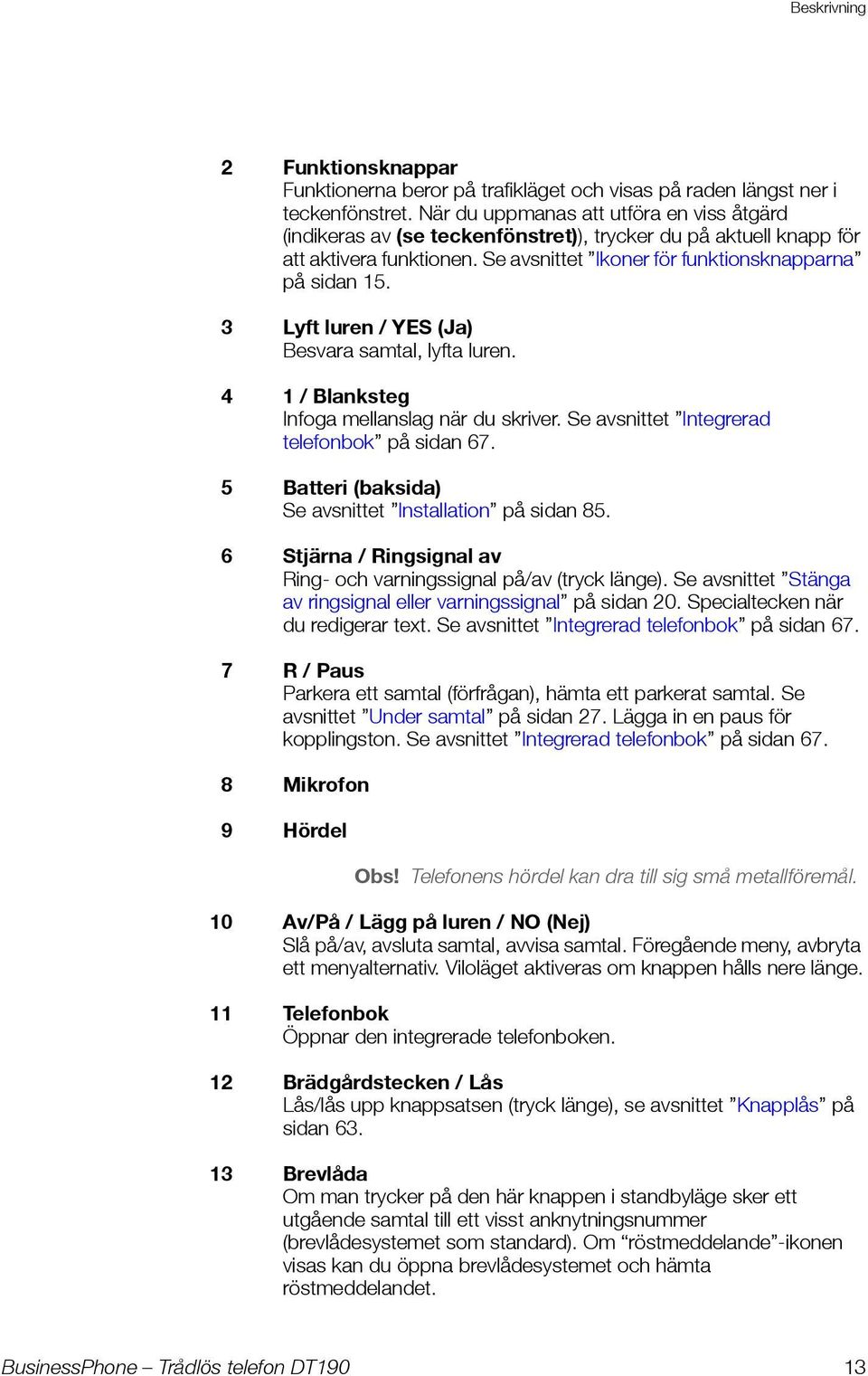 3 Lyft luren / YES (Ja) Besvara samtal, lyfta luren. 4 1 / Blanksteg Infoga mellanslag när du skriver. Se avsnittet Integrerad telefonbok på sidan 67.