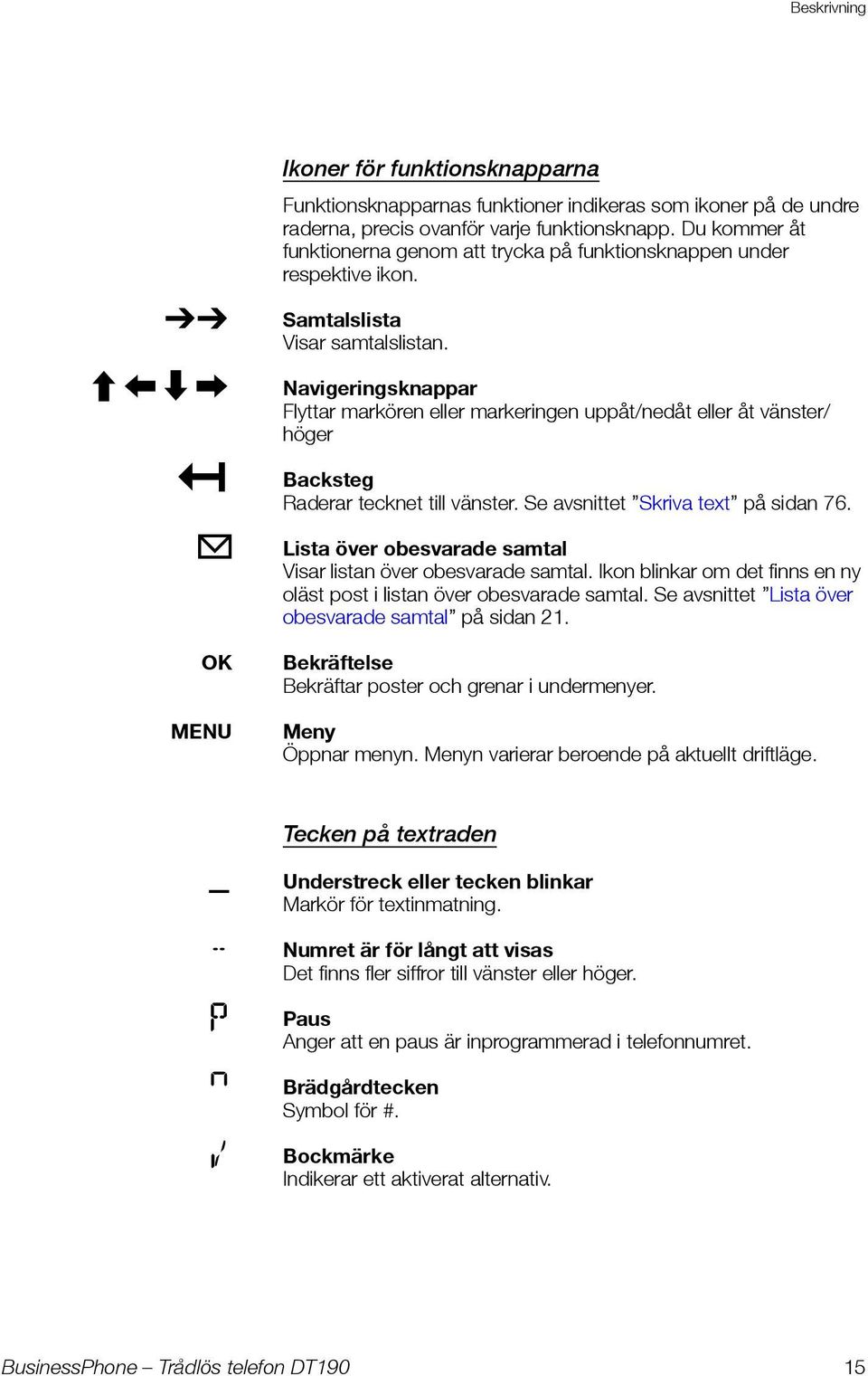 Navigeringsknappar Flyttar markören eller markeringen uppåt/nedåt eller åt vänster/ höger Backsteg Raderar tecknet till vänster. Se avsnittet Skriva text på sidan 76.