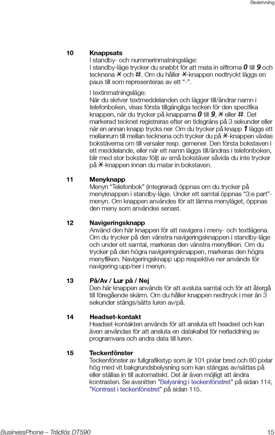 I textinmatningsläge: När du skriver textmeddelanden och lägger till/ändrar namn i telefonboken, visas första tillgängliga tecken för den specifika knappen, när du trycker på knapparna 0 till 9, *