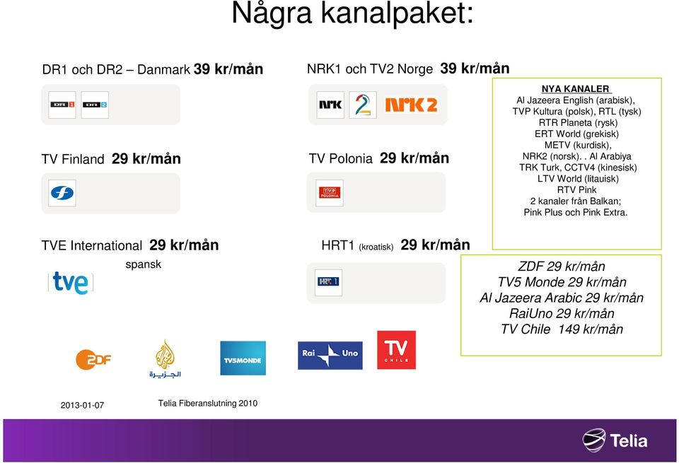 . Al Arabiya TRK Turk, CCTV4 (kinesisk) LTV World (litauisk) RTV Pink 2 kanaler från Balkan; Pink Plus och Pink Extra.