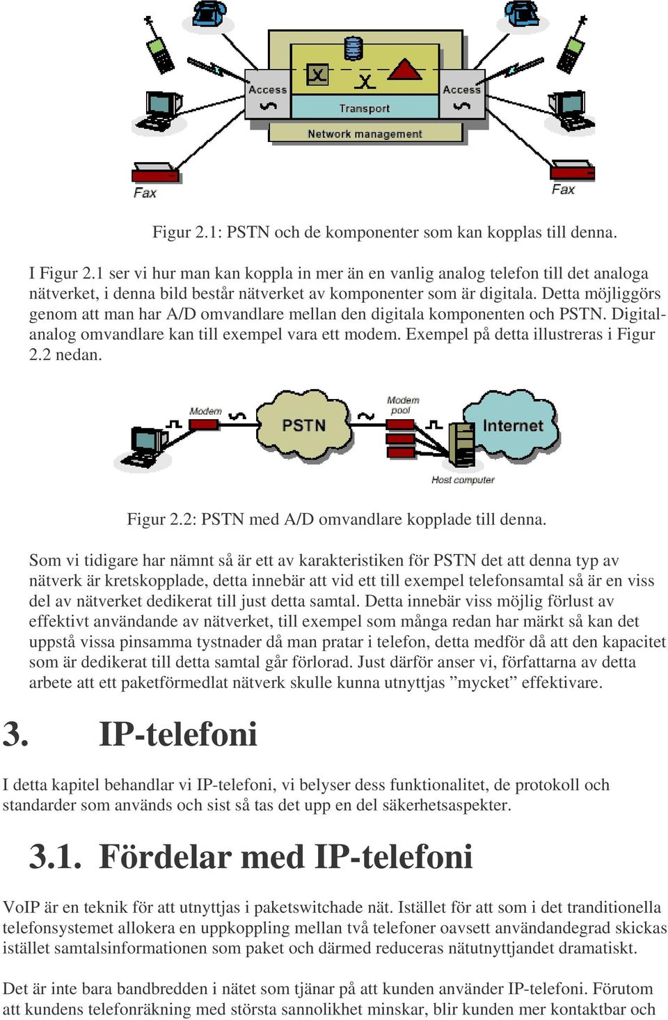 Detta möjliggörs genom att man har A/D omvandlare mellan den digitala komponenten och PSTN. Digitalanalog omvandlare kan till exempel vara ett modem. Exempel på detta illustreras i Figur 2.2 nedan.