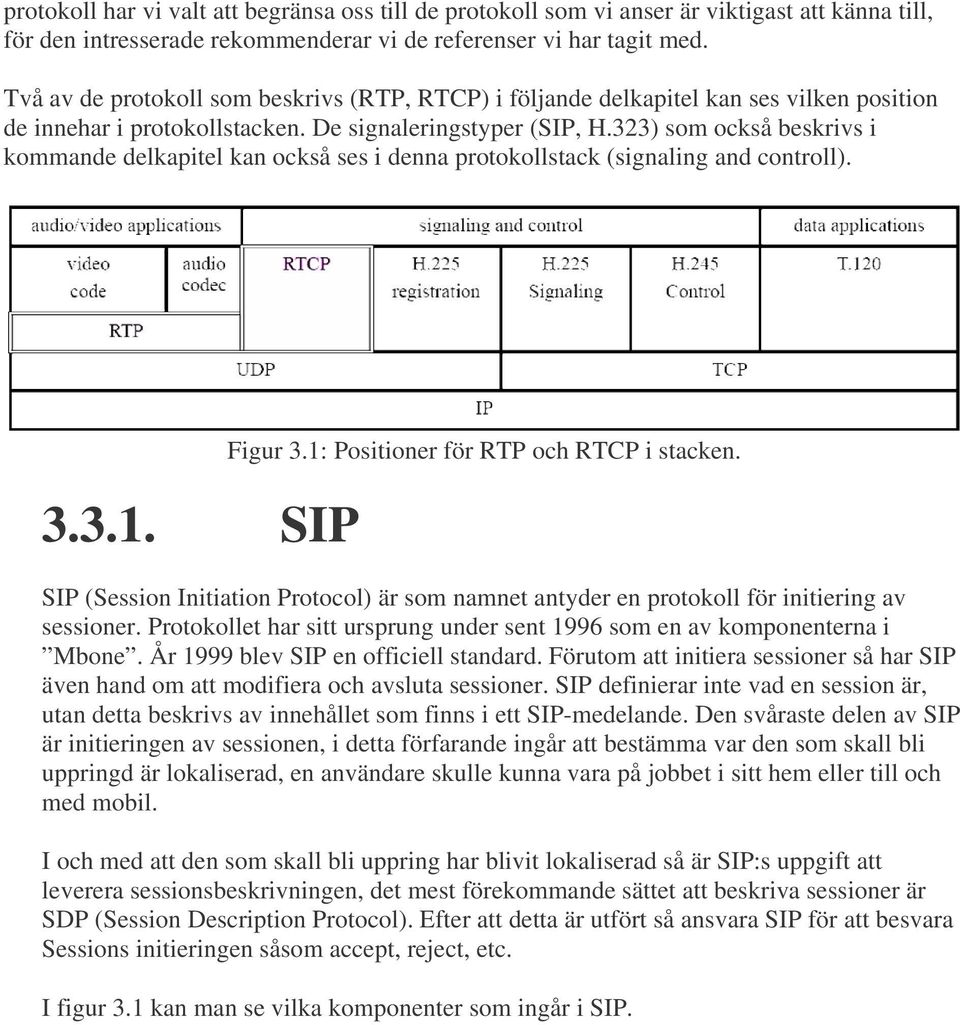 323) som också beskrivs i kommande delkapitel kan också ses i denna protokollstack (signaling and controll). 3.3.1. SIP Figur 3.1: Positioner för RTP och RTCP i stacken.