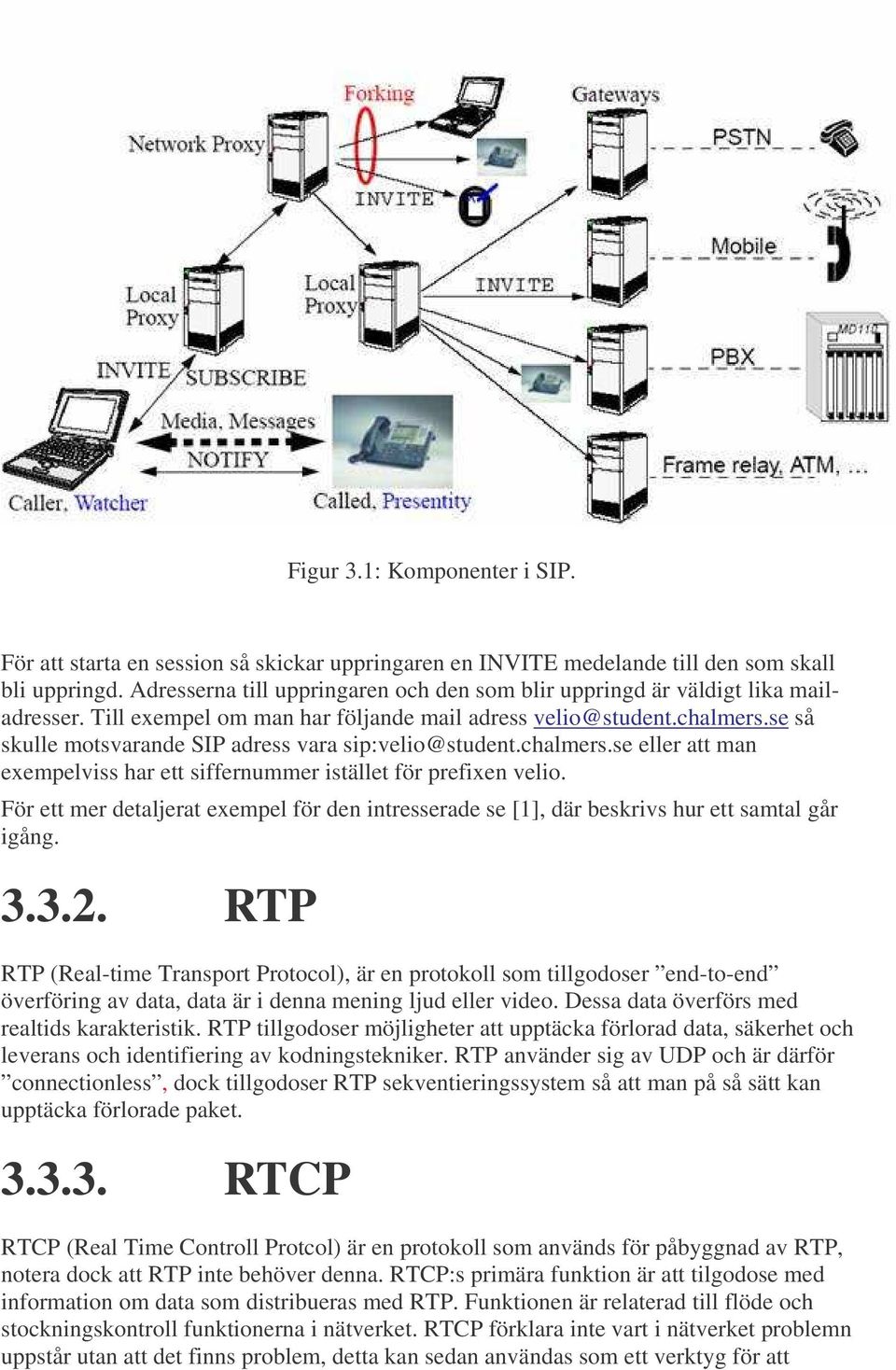 se så skulle motsvarande SIP adress vara sip:velio@student.chalmers.se eller att man exempelviss har ett siffernummer istället för prefixen velio.