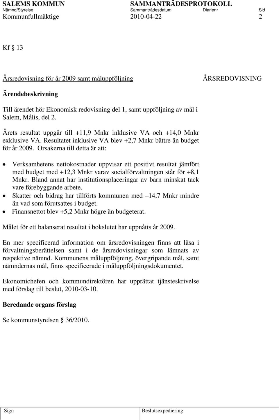 Orsakerna till detta är att: Verksamhetens nettokostnader uppvisar ett positivt resultat jämfört med budget med +12,3 Mnkr varav socialförvaltningen står för +8,1 Mnkr.