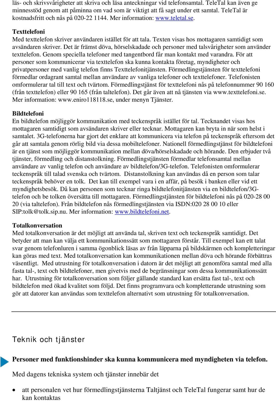 Texten visas hos mottagaren samtidigt som avsändaren skriver. Det är främst döva, hörselskadade och personer med talsvårigheter som använder texttelefon.