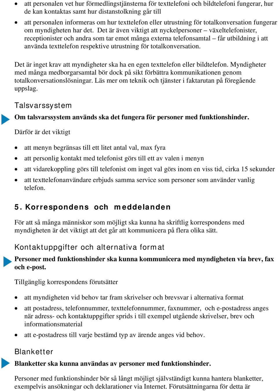 Det är även viktigt att nyckelpersoner växeltelefonister, receptionister och andra som tar emot många externa telefonsamtal får utbildning i att använda texttelefon respektive utrustning för