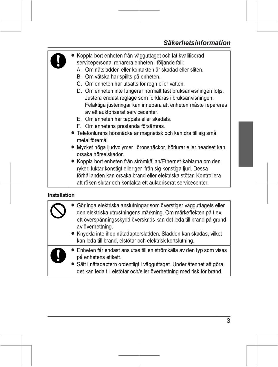 Justera endast reglage som förklaras i bruksanvisningen. Felaktiga justeringar kan innebära att enheten måste repareras av ett auktoriserat servicecenter. E. Om enheten har tappats eller skadats. F. Om enhetens prestanda försämras.