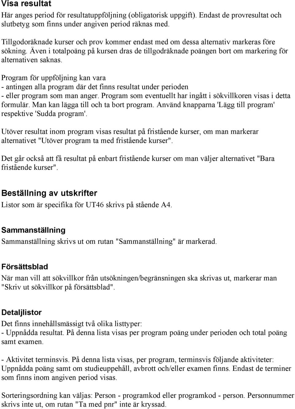 Program för uppföljning kan vara - antingen alla program där det finns resultat under perioden - eller program som man anger. Program som eventuellt har ingått i sökvillkoren visas i detta formulär.