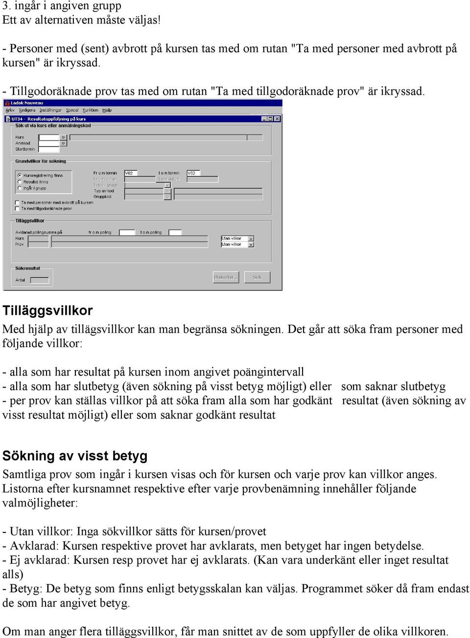 Det går att söka fram personer med följande villkor: - alla som har resultat på kursen inom angivet poängintervall - alla som har slutbetyg (även sökning på visst betyg möjligt) eller som saknar