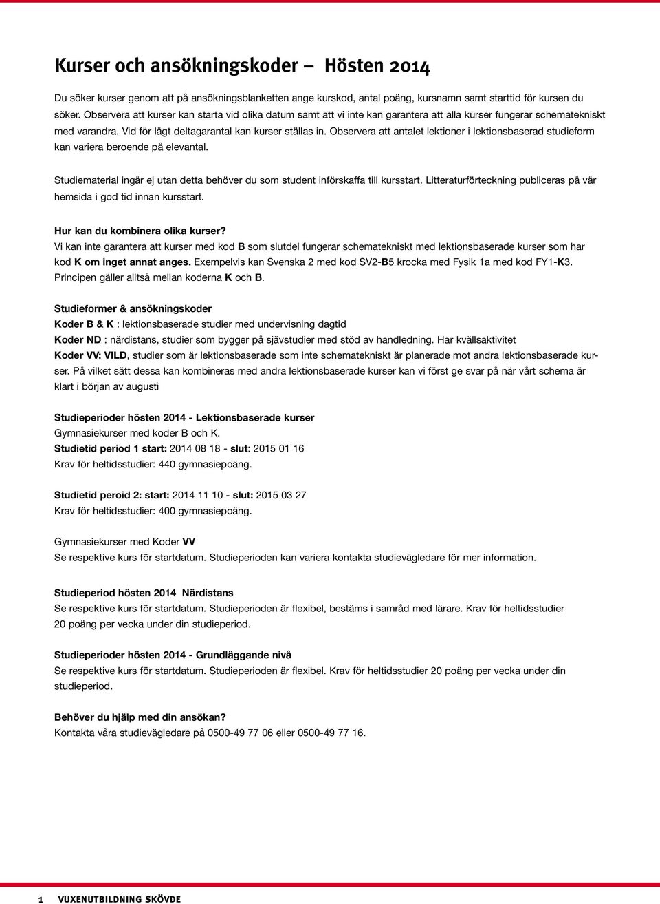Observera att antalet lektioner i lektionsbaserad studieform kan variera beroende på elevantal. Studiematerial ingår ej utan detta behöver du som student införskaffa till kursstart.