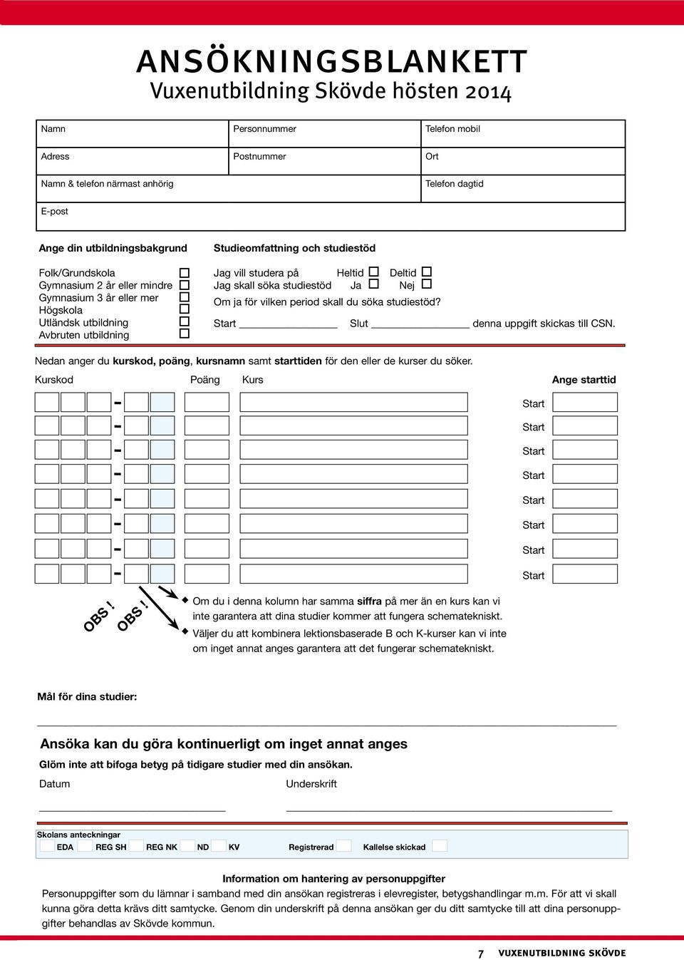 studiestöd Ja Nej Om ja för vilken period skall du söka studiestöd? Slut denna uppgift skickas till CSN. Nedan anger du kurskod, poäng, kursnamn samt starttiden för den eller de kurser du söker.