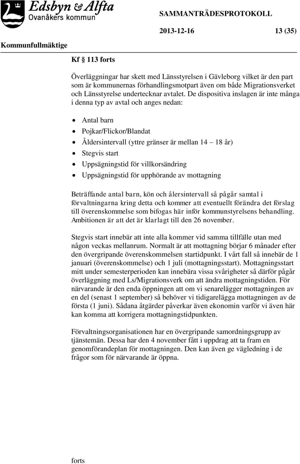 De dispositiva inslagen är inte många i denna typ av avtal och anges nedan: Antal barn Pojkar/Flickor/Blandat Åldersintervall (yttre gränser är mellan 14 18 år) Stegvis start Uppsägningstid för