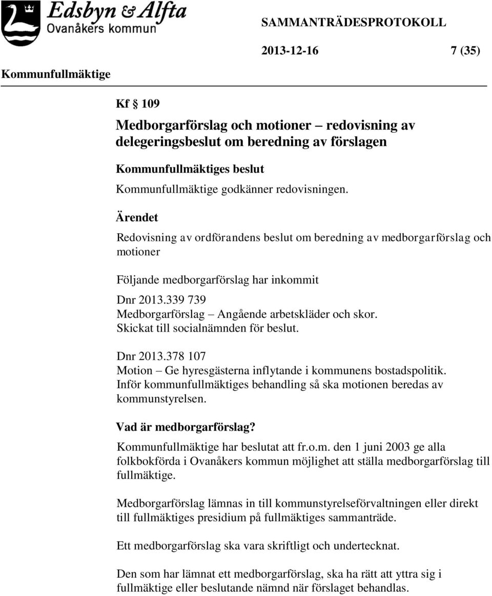 Skickat till socialnämnden för beslut. Dnr 2013.378 107 Motion Ge hyresgästerna inflytande i kommunens bostadspolitik. Inför kommunfullmäktiges behandling så ska motionen beredas av kommunstyrelsen.