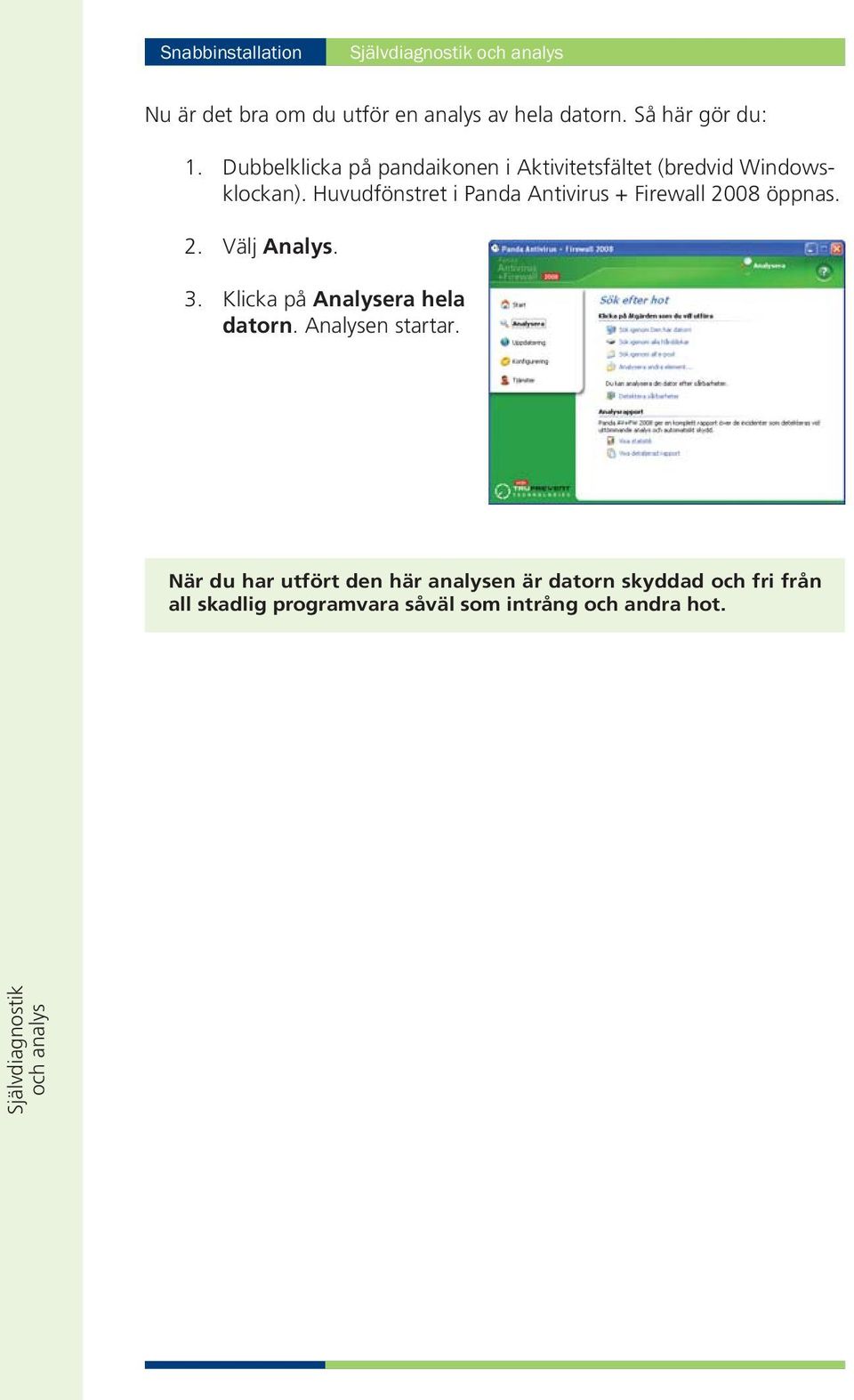 Huvudfönstret i Panda Antivirus + Firewall 2008 öppnas. 2. Välj Analys. 3. Klicka på Analysera hela datorn.