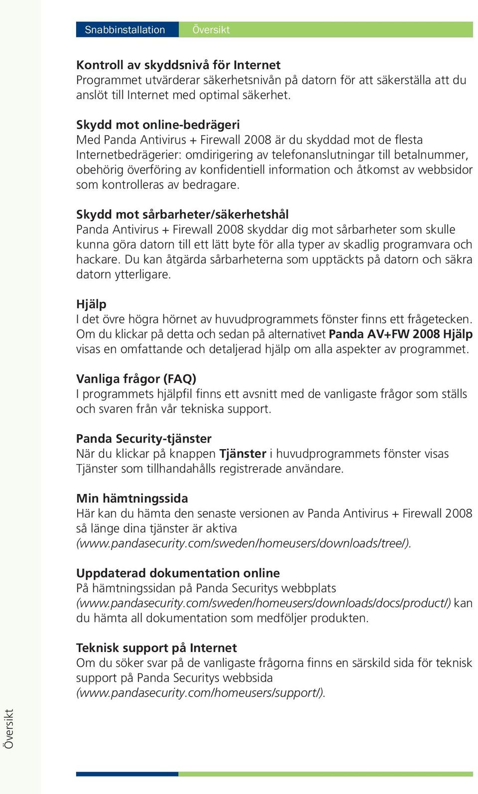 konfidentiell information och åtkomst av webbsidor som kontrolleras av bedragare.