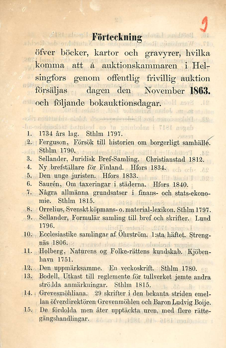 Förteckning öfver böcker, kartor och gravyrer, livilka komina att å auktionskammaren i Helsingfors genom offeutlig frivillig auktion försäljas dagen den November 1863. och följaude bokauktionsdagar.