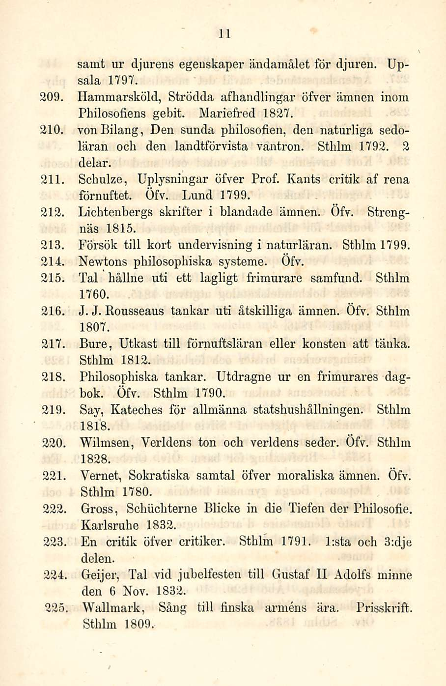 11 samt ur djurens egeuskaper ändamålet för djuren. Upsala 1797. 209. Hammarsköld, Strödda afhandlingar öfver ämnen inom Philosofiens gebit. Mariefred 1827. 210.